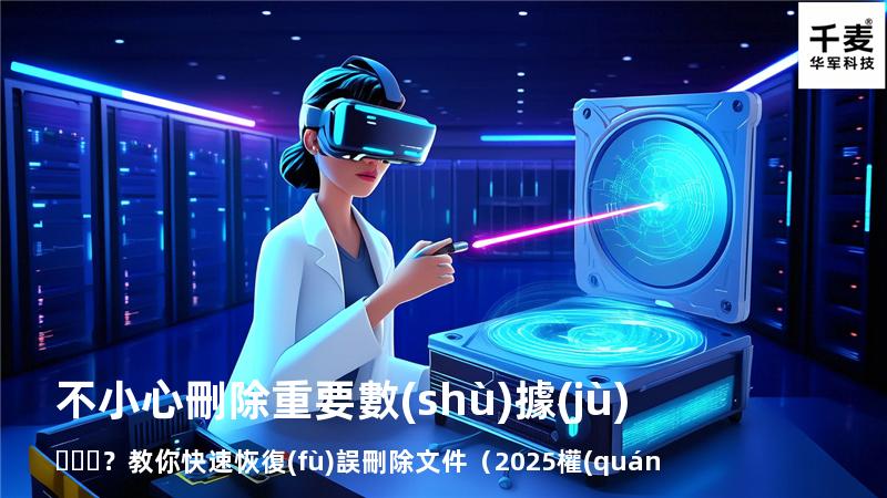 不小心刪除重要數(shù)據(jù)？教你快速恢復(fù)誤刪除文件（2025權(quán)威指南